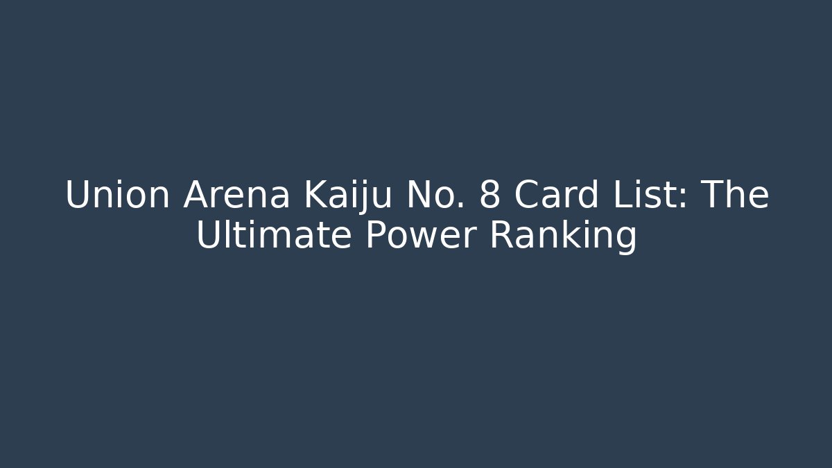 Union Arena Kaiju No. 8 Card List: The Ultimate Power Ranking