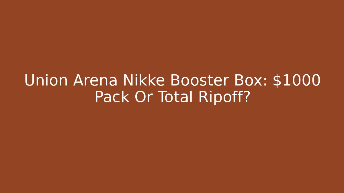 Union Arena Nikke Booster Box: $1000 Pack Or Total Ripoff?