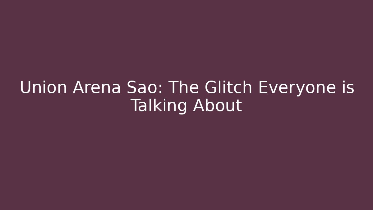 Union Arena Sao: The Glitch Everyone is Talking About