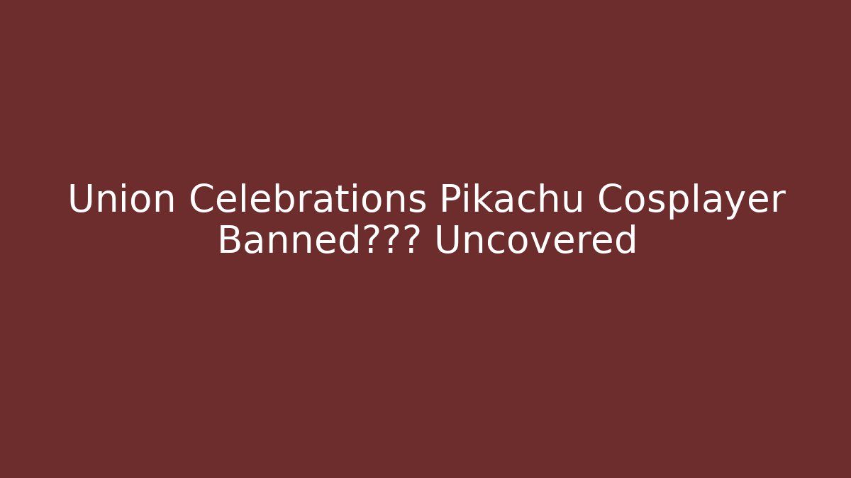 Union Celebrations Pikachu Cosplayer Banned?真相 Uncovered - Critter Realm