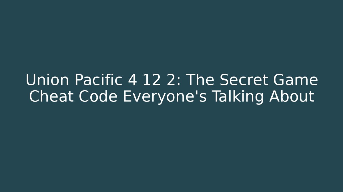 Union Pacific 4 12 2: The Secret Game Cheat Code Everyone’s Talking About - Critter Realm