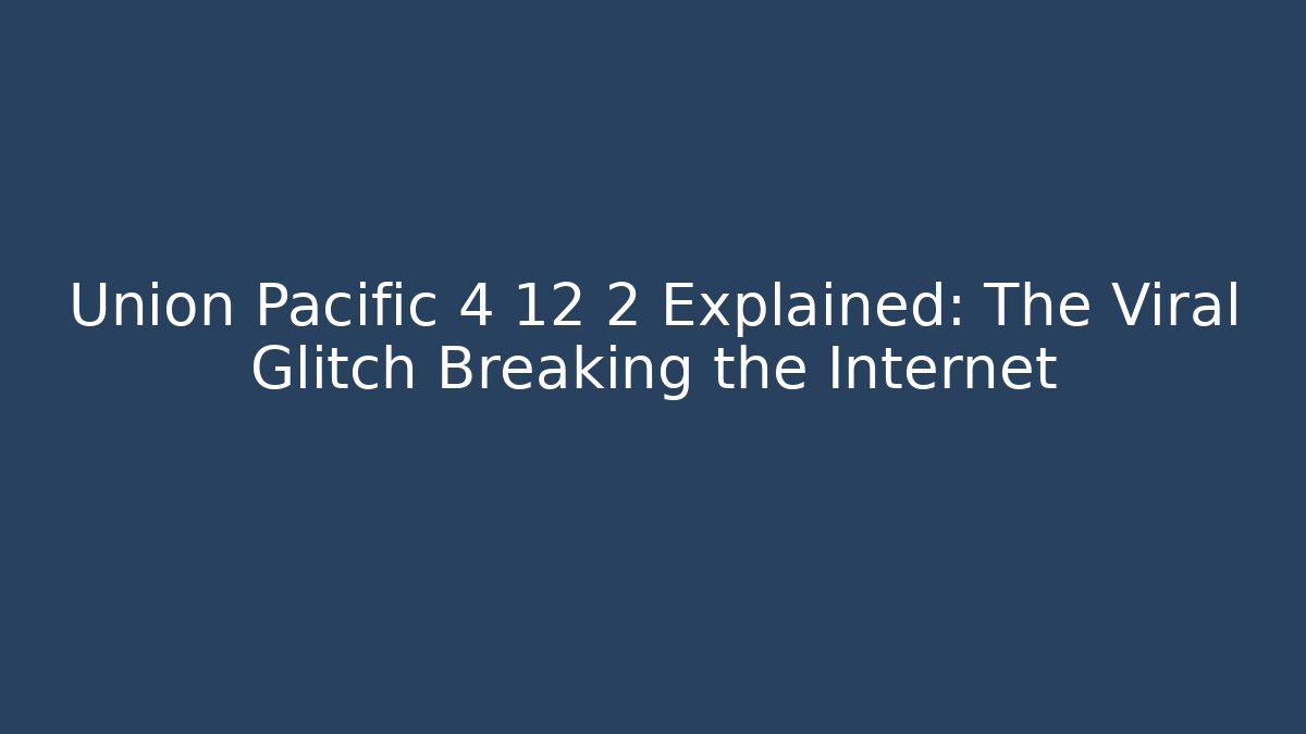 Union Pacific 4 12 2 Explained: The Viral Glitch Breaking the Internet