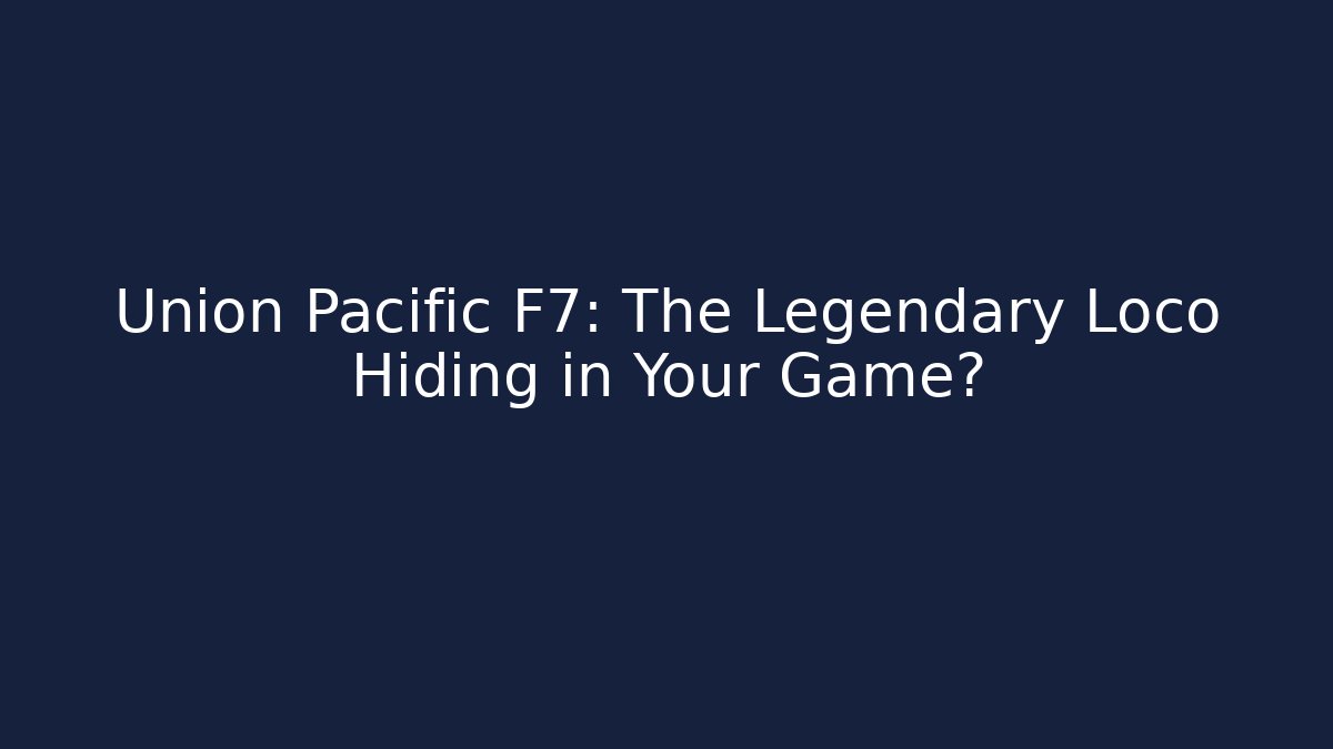 Union Pacific F7: The Legendary Loco Hiding in Your Game?
