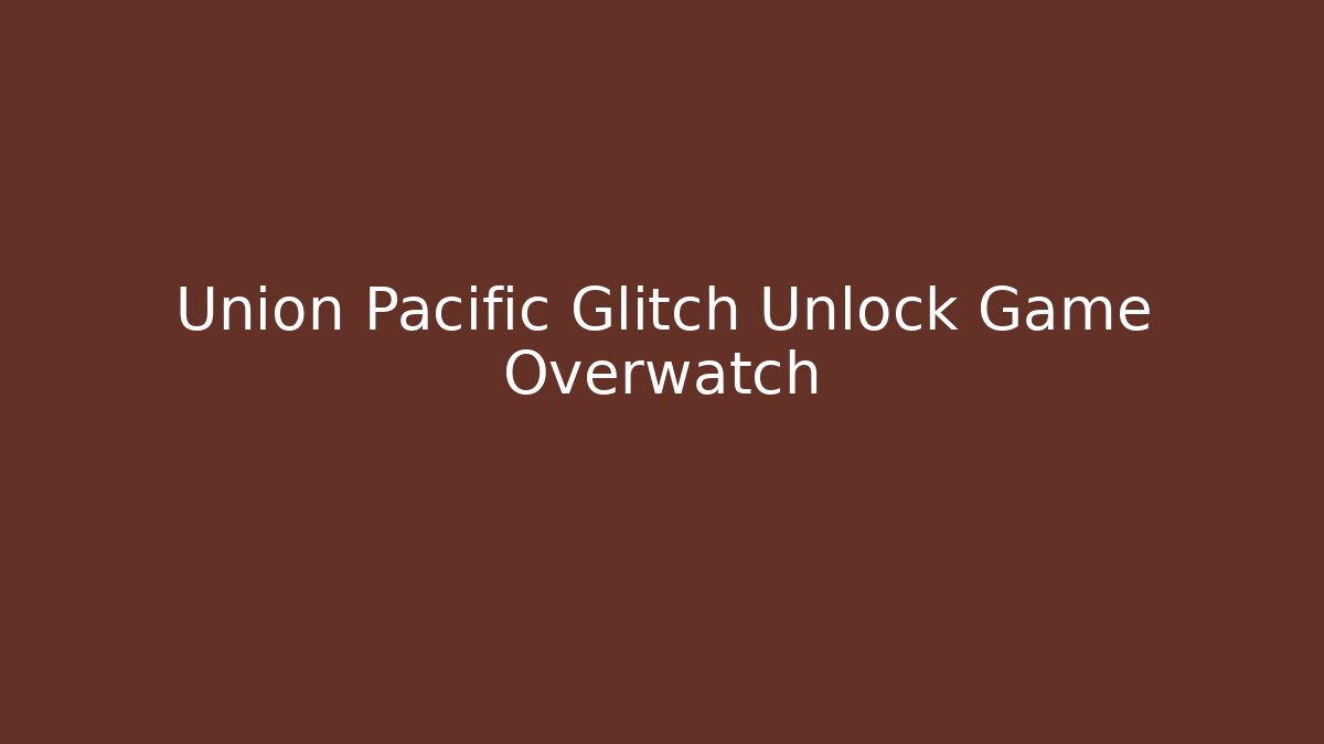 Union Pacific Glitch Unlock Game Overwatch