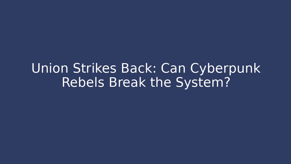 Union Strikes Back: Can Cyberpunk Rebels Break the System?