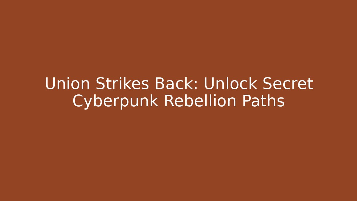 Union Strikes Back: Unlock Secret Cyberpunk Rebellion Paths
