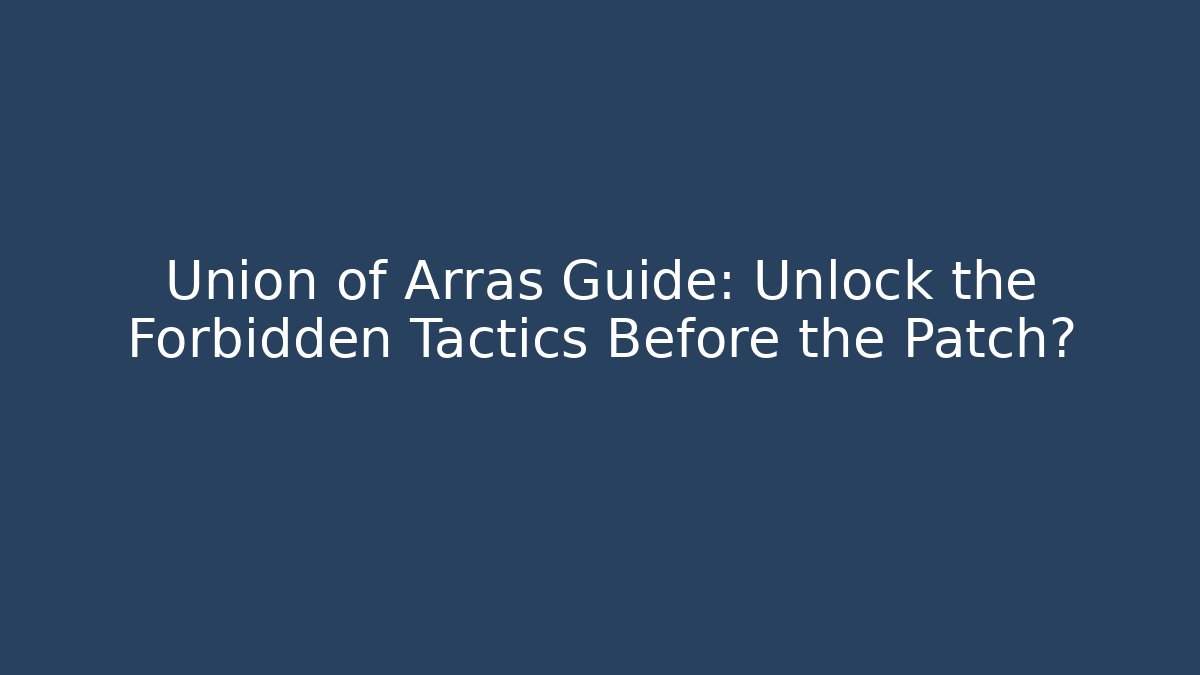 Union of Arras Guide: Unlock the Forbidden Tactics Before the Patch?