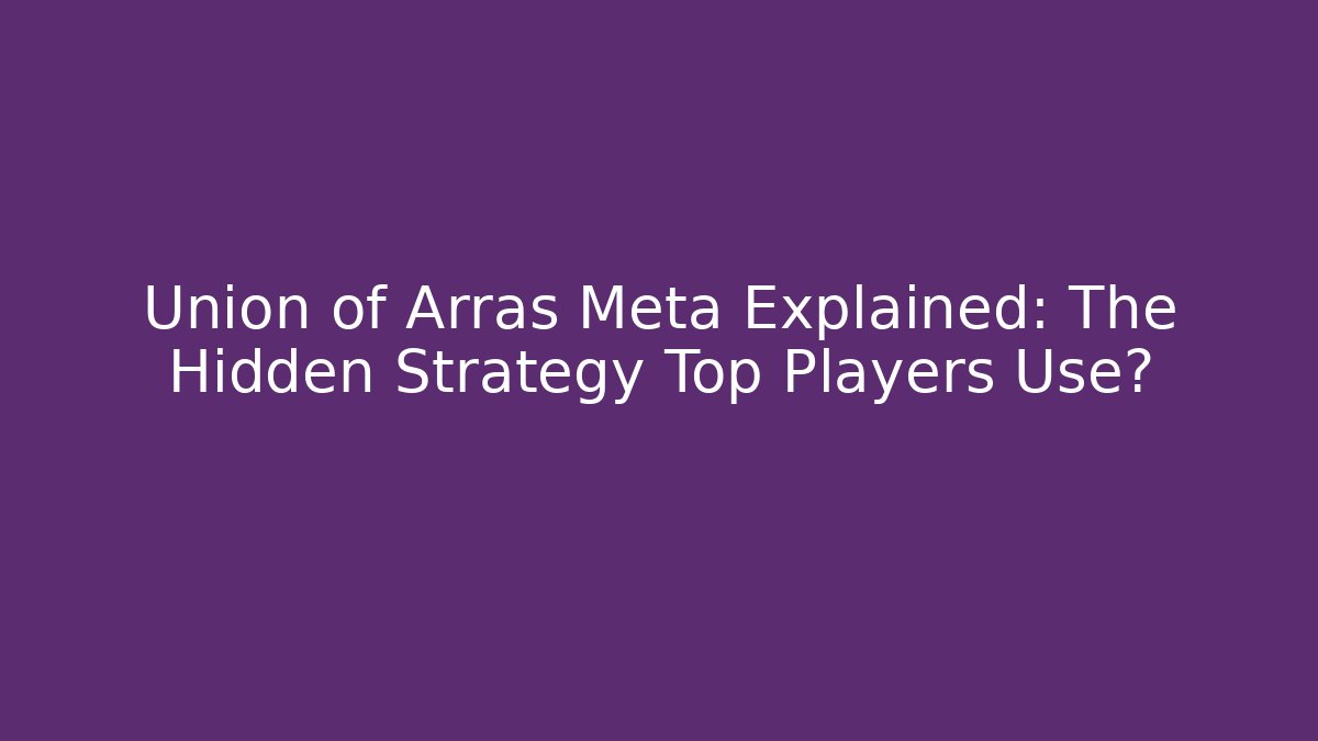 Union of Arras Meta Explained: The Hidden Strategy Top Players Use?
