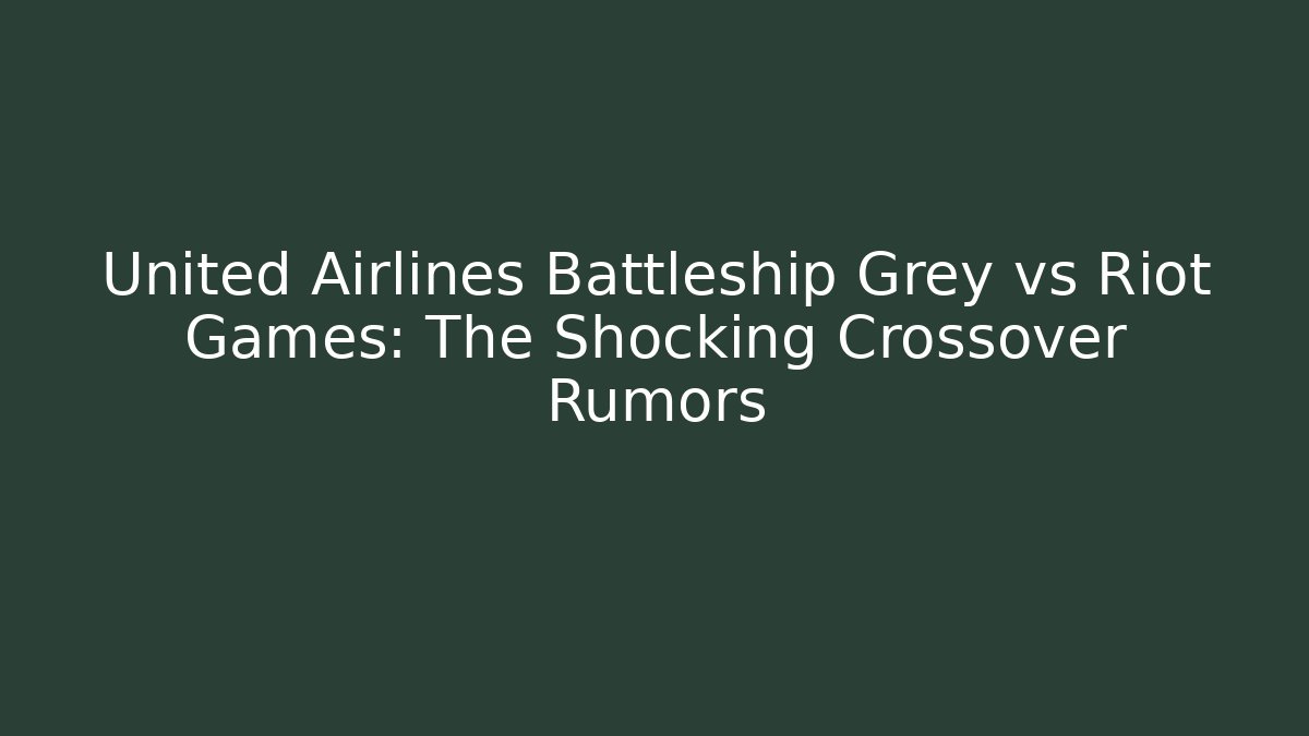 United Airlines Battleship Grey vs Riot Games: The Shocking Crossover Rumors