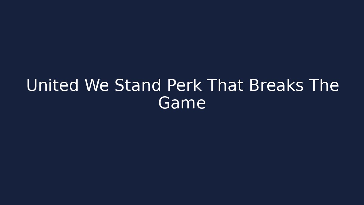 United We Stand Perk That Breaks The Game