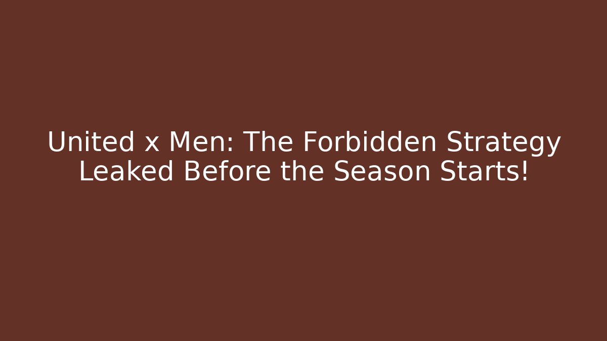 United x Men: The Forbidden Strategy Leaked Before the Season Starts!