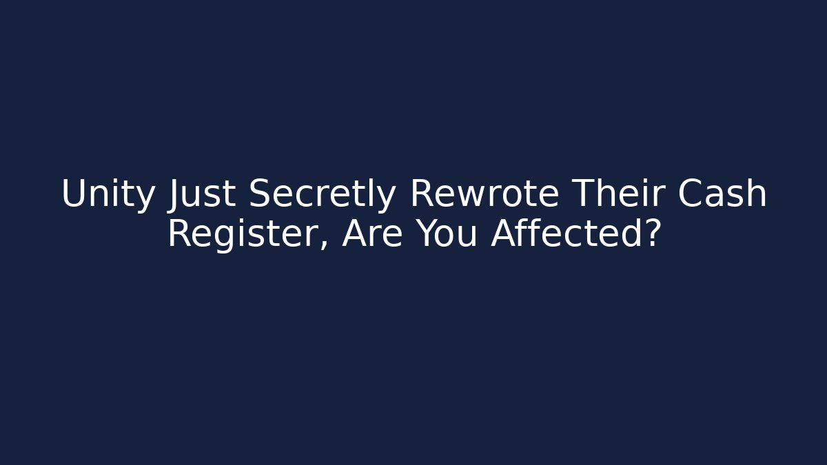 Unity Just Secretly Rewrote Their Cash Register, Are You Affected?