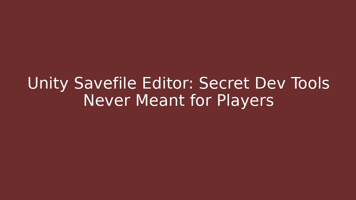 Unity Savefile Editor: Secret Dev Tools Never Meant for Players