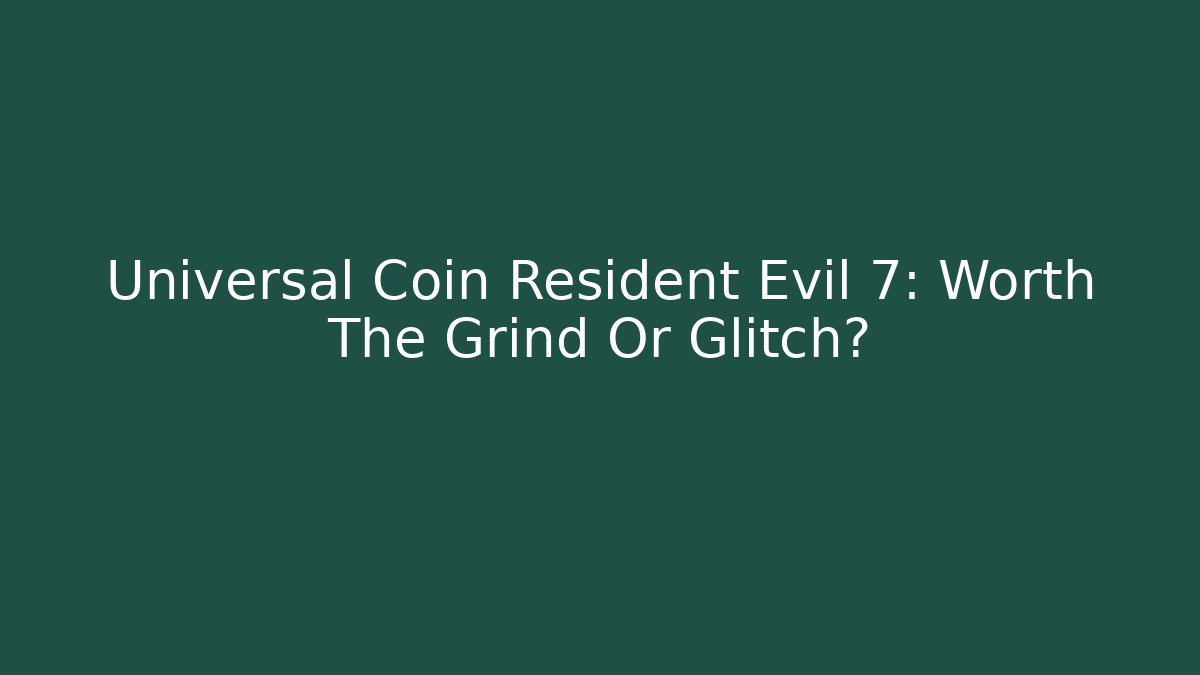 Universal Coin Resident Evil 7: Worth The Grind Or Glitch?