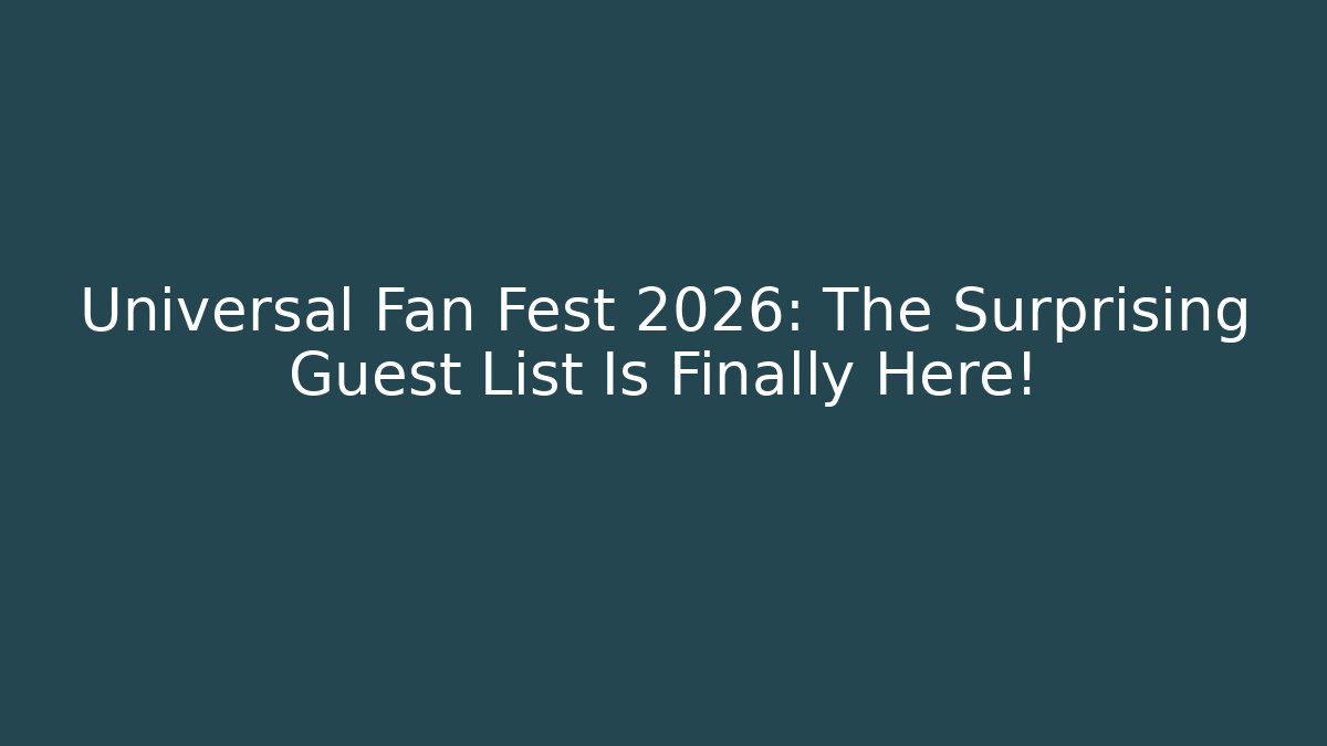 Universal Fan Fest 2026: The Surprising Guest List Is Finally Here!