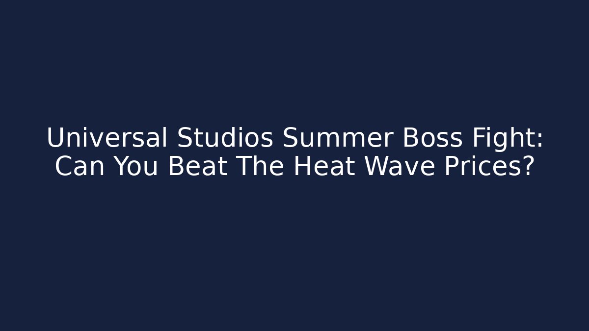 Universal Studios Summer Boss Fight: Can You Beat The Heat Wave Prices? - Critter Realm