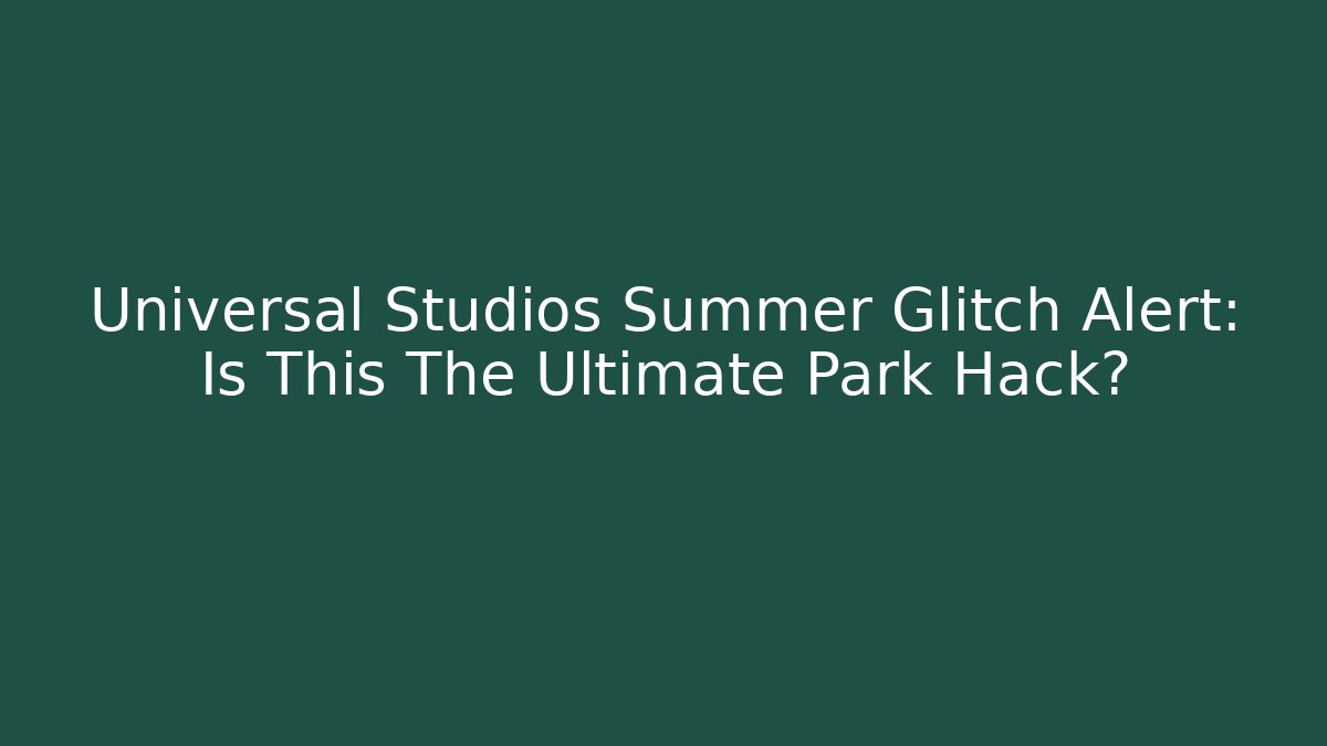 Universal Studios Summer Glitch Alert: Is This The Ultimate Park Hack?