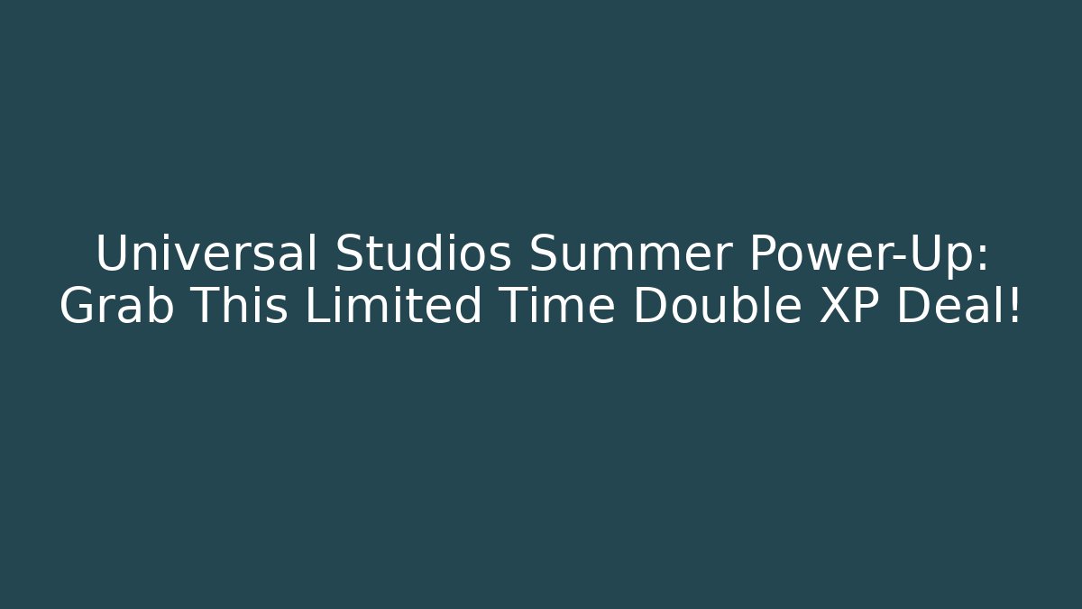 Universal Studios Summer Power-Up: Grab This Limited Time Double XP Deal!