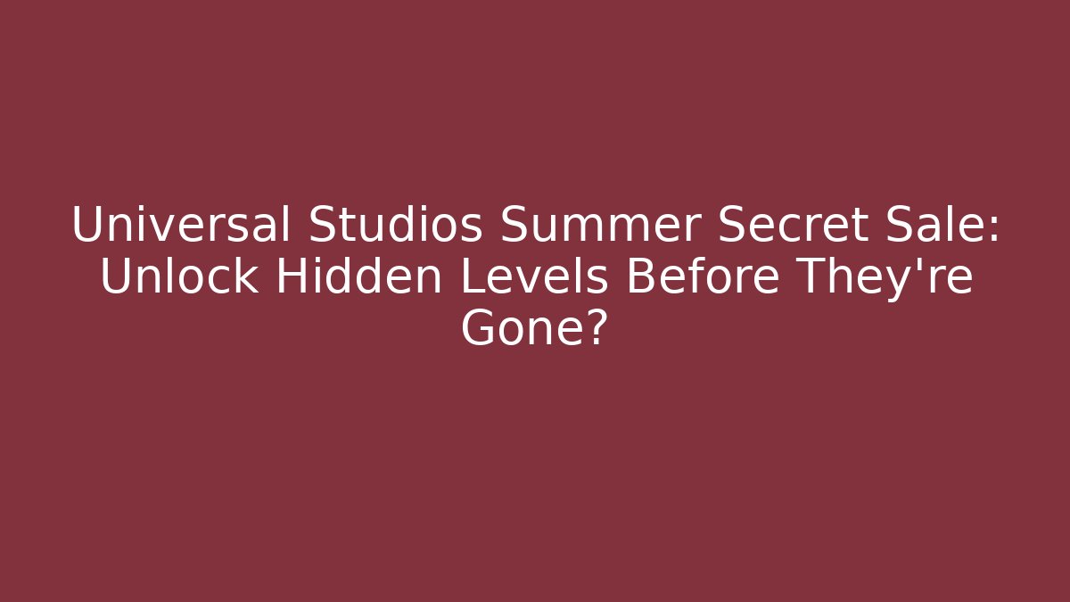 Universal Studios Summer Secret Sale: Unlock Hidden Levels Before They're Gone?