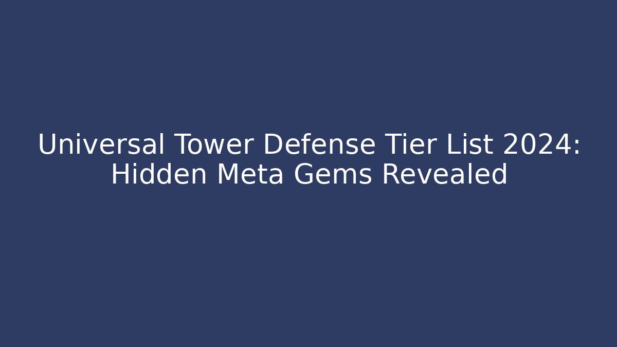 Universal Tower Defense Tier List 2024: Hidden Meta Gems Revealed