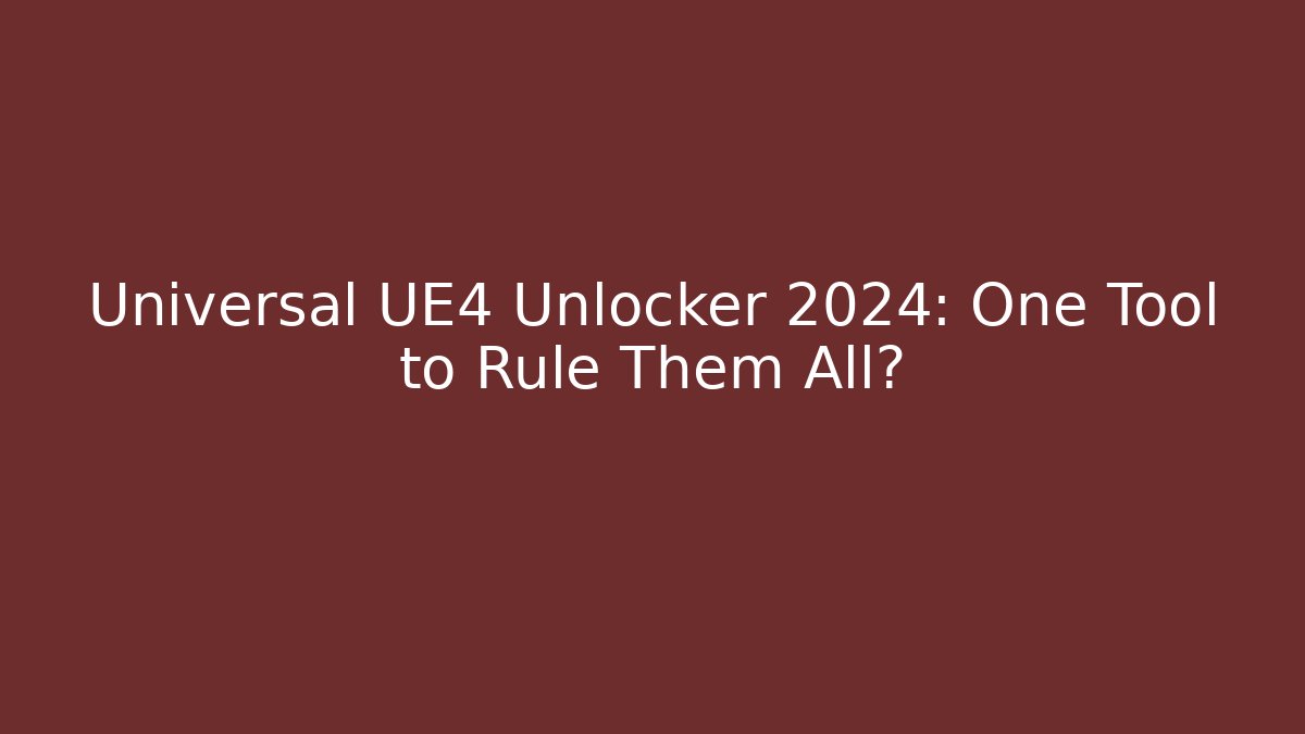 Universal UE4 Unlocker 2024: One Tool to Rule Them All?
