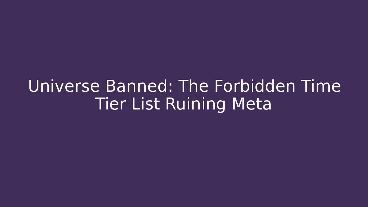 Universe Banned: The Forbidden Time Tier List Ruining Meta