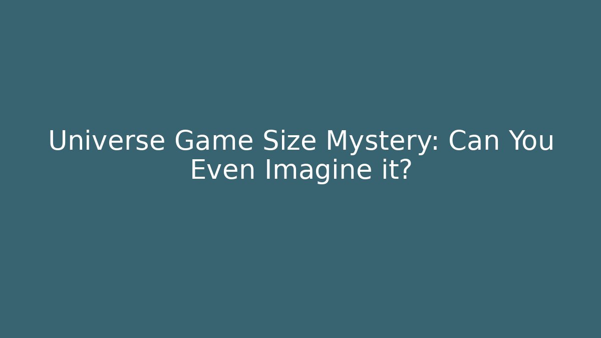Universe Game Size Mystery: Can You Even Imagine it?