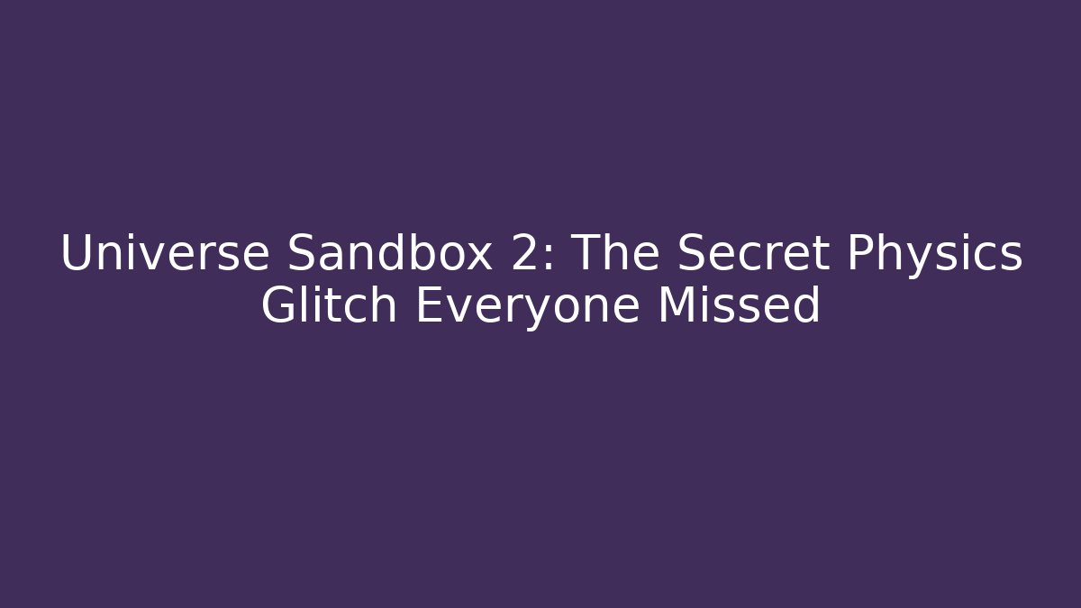 Universe Sandbox 2: The Secret Physics Glitch Everyone Missed
