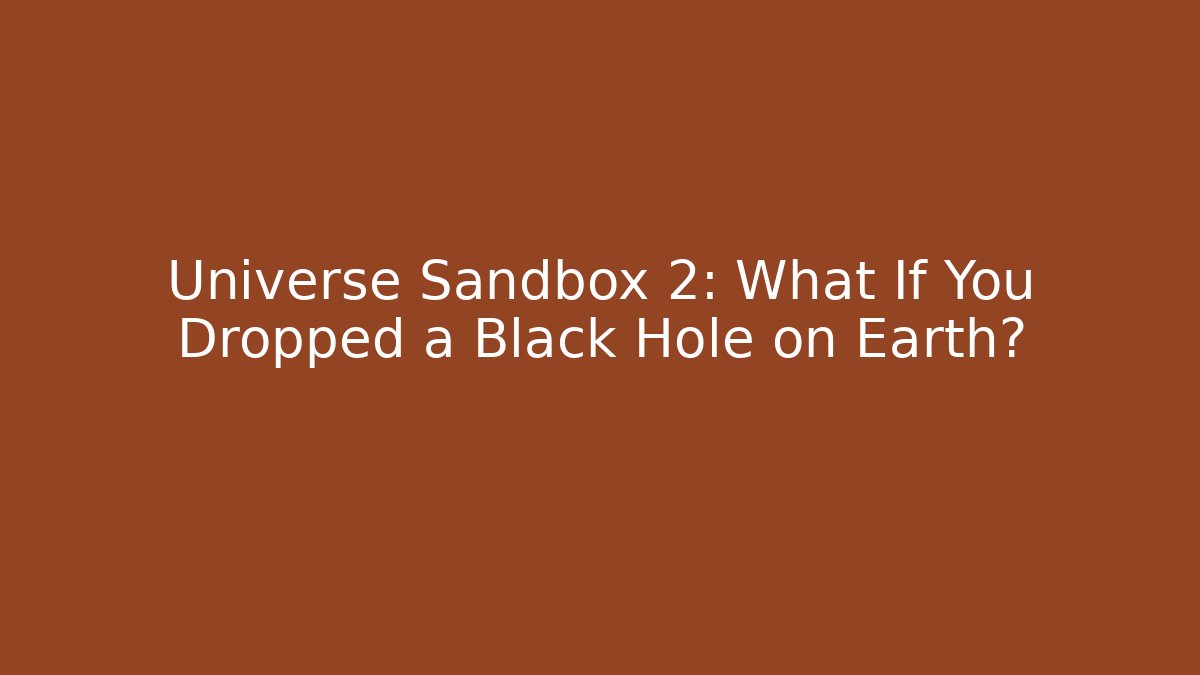 Universe Sandbox 2: What If You Dropped a Black Hole on Earth?