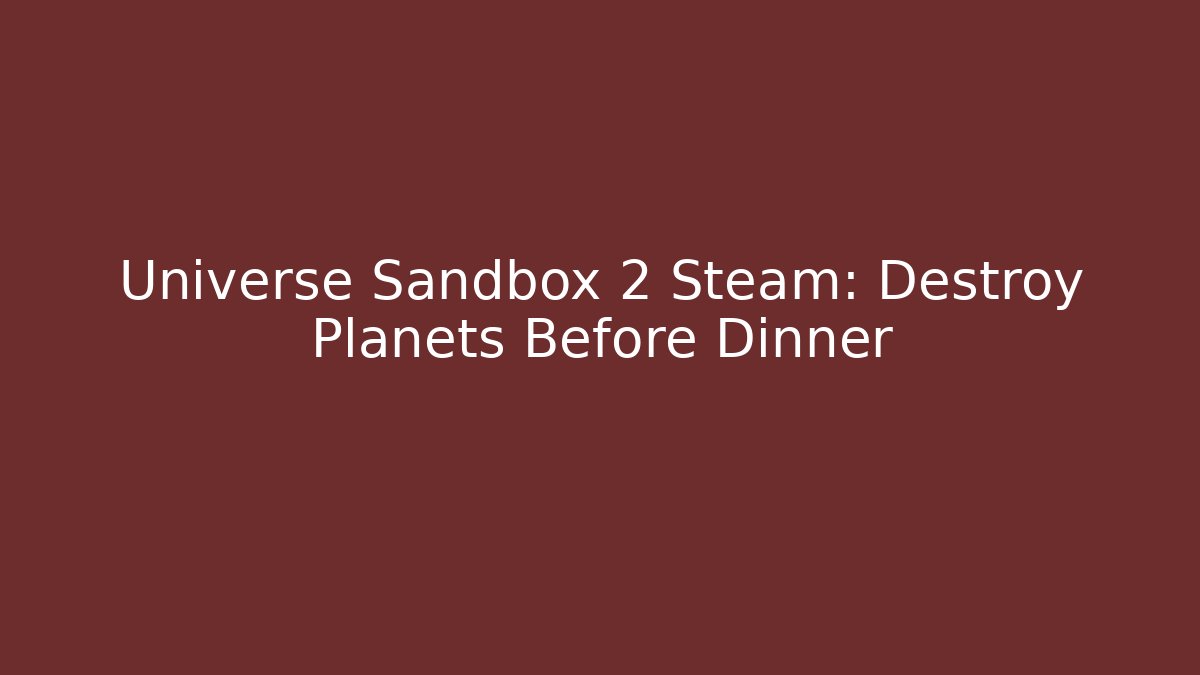 Universe Sandbox 2 Steam: Destroy Planets Before Dinner