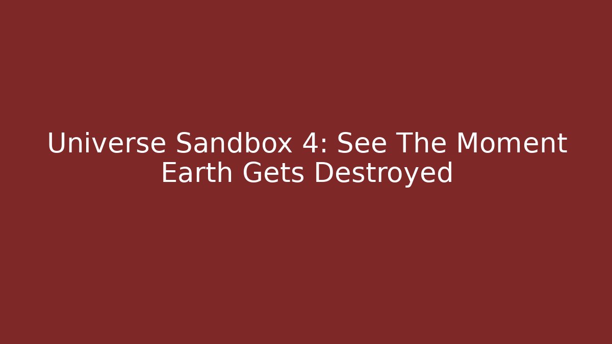 Universe Sandbox 4: See The Moment Earth Gets Destroyed