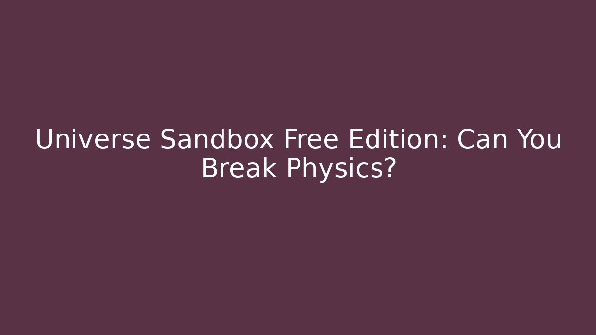 Universe Sandbox Free Edition: Can You Break Physics?