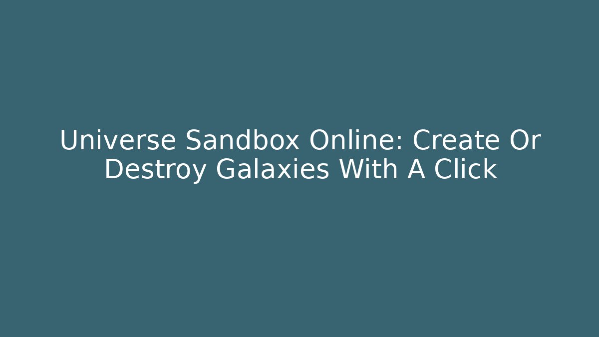 Universe Sandbox Online: Create Or Destroy Galaxies With A Click