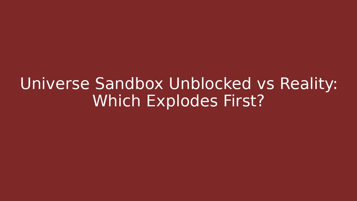 Universe Sandbox Unblocked vs Reality: Which Explodes First?