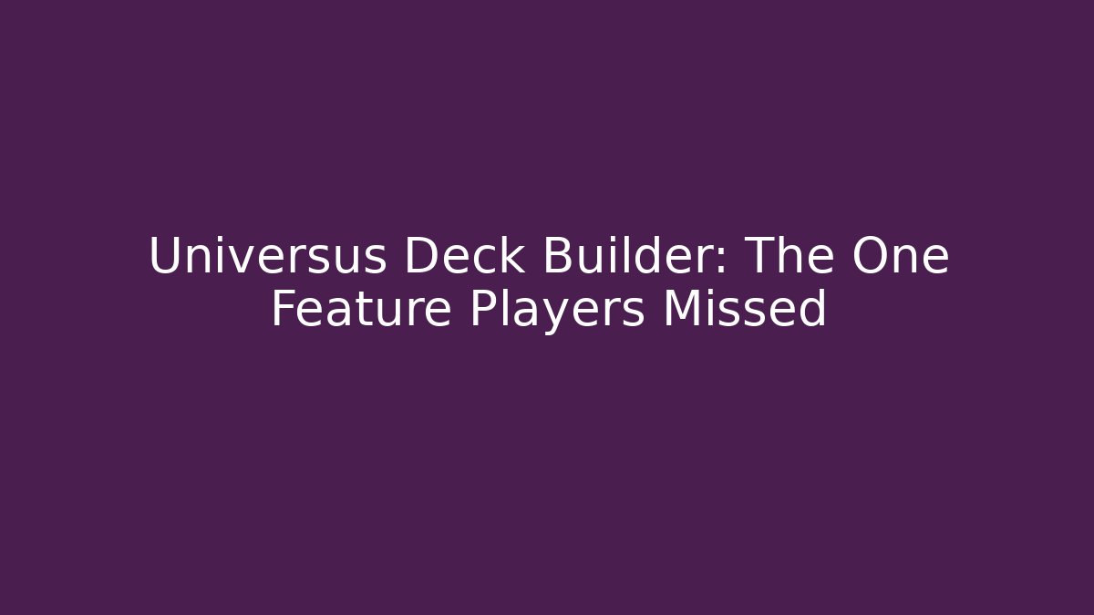Universus Deck Builder: The One Feature Players Missed