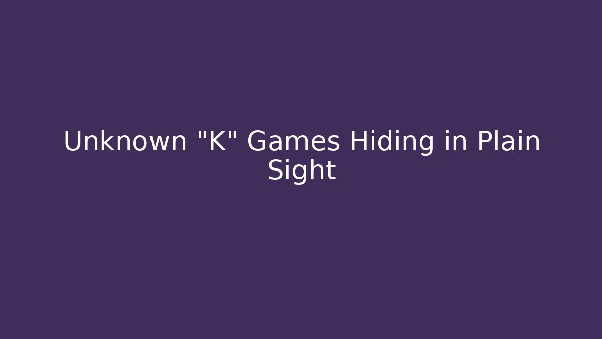 Unknown "K" Games Hiding in Plain Sight