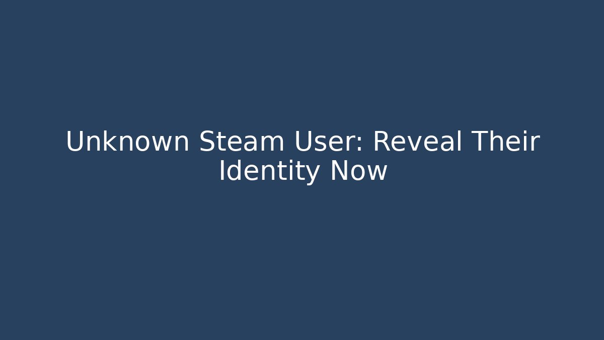 Unknown Steam User: Reveal Their Identity Now