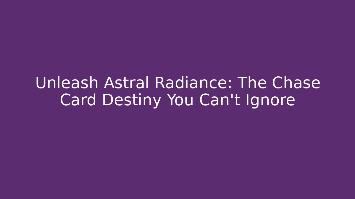 Unleash Astral Radiance: The Chase Card Destiny You Can't Ignore