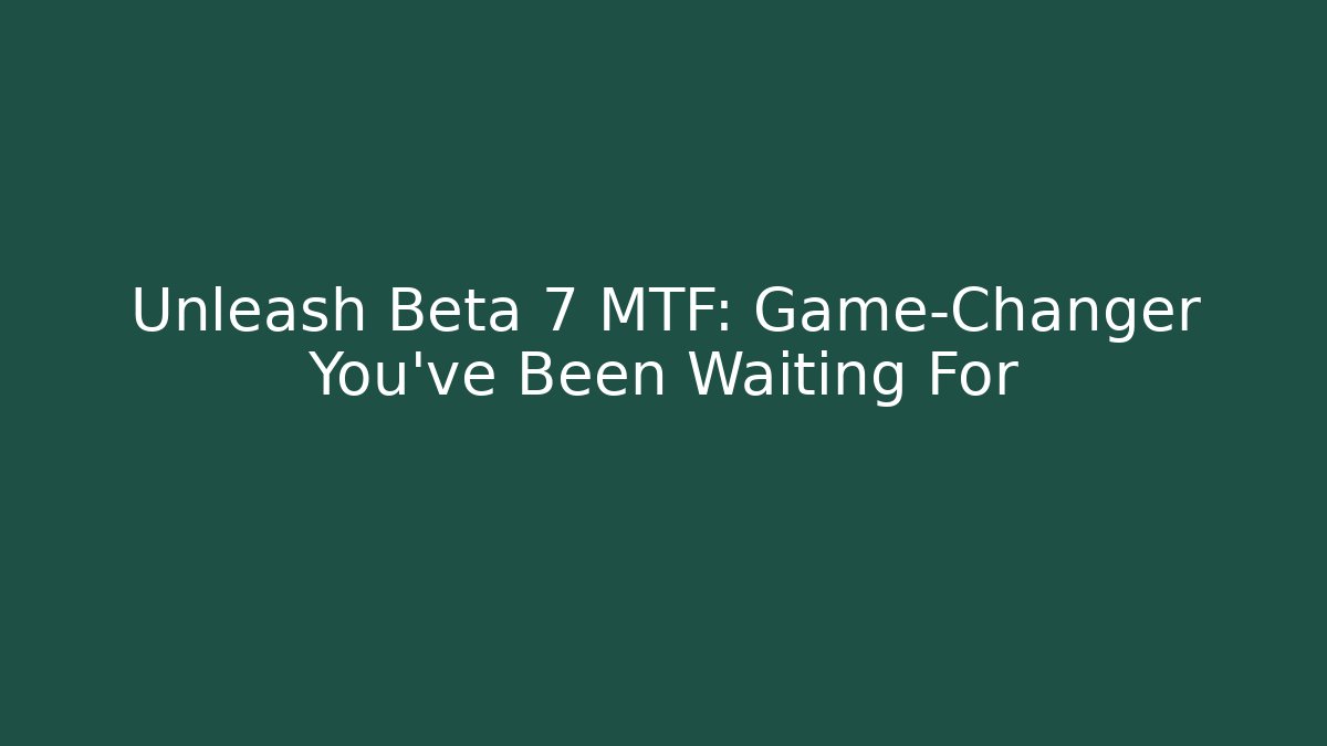 Unleash Beta 7 MTF: Game-Changer You’ve Been Waiting For