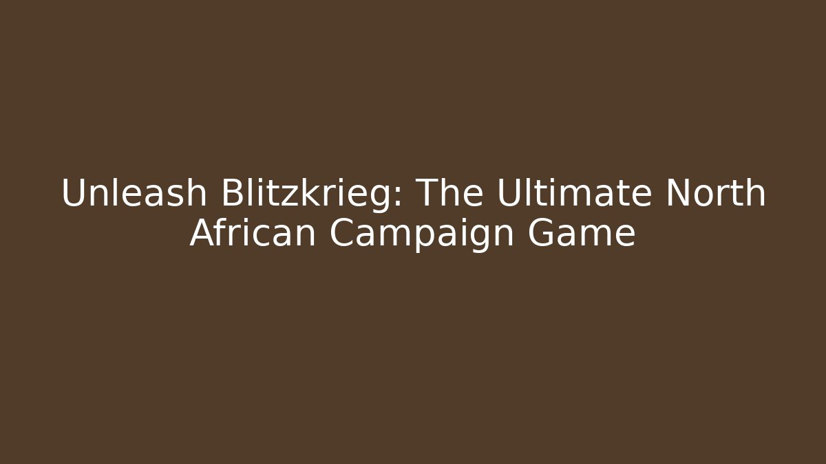 Unleash Blitzkrieg: The Ultimate North African Campaign Game