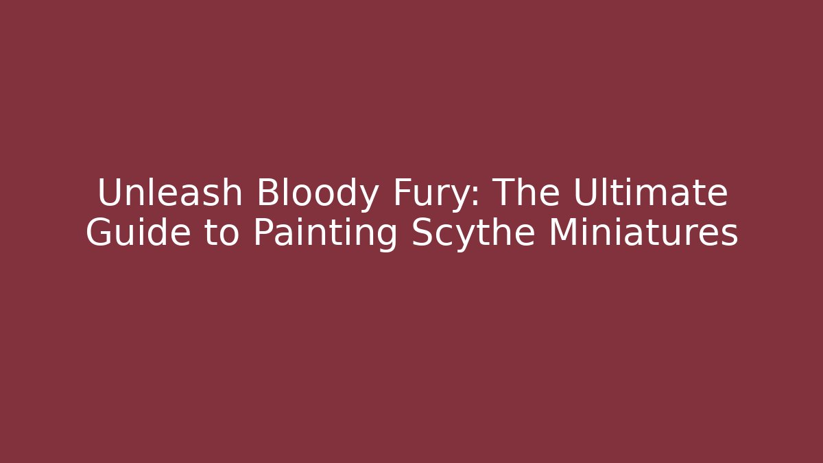 Unleash Bloody Fury: The Ultimate Guide to Painting Scythe Miniatures