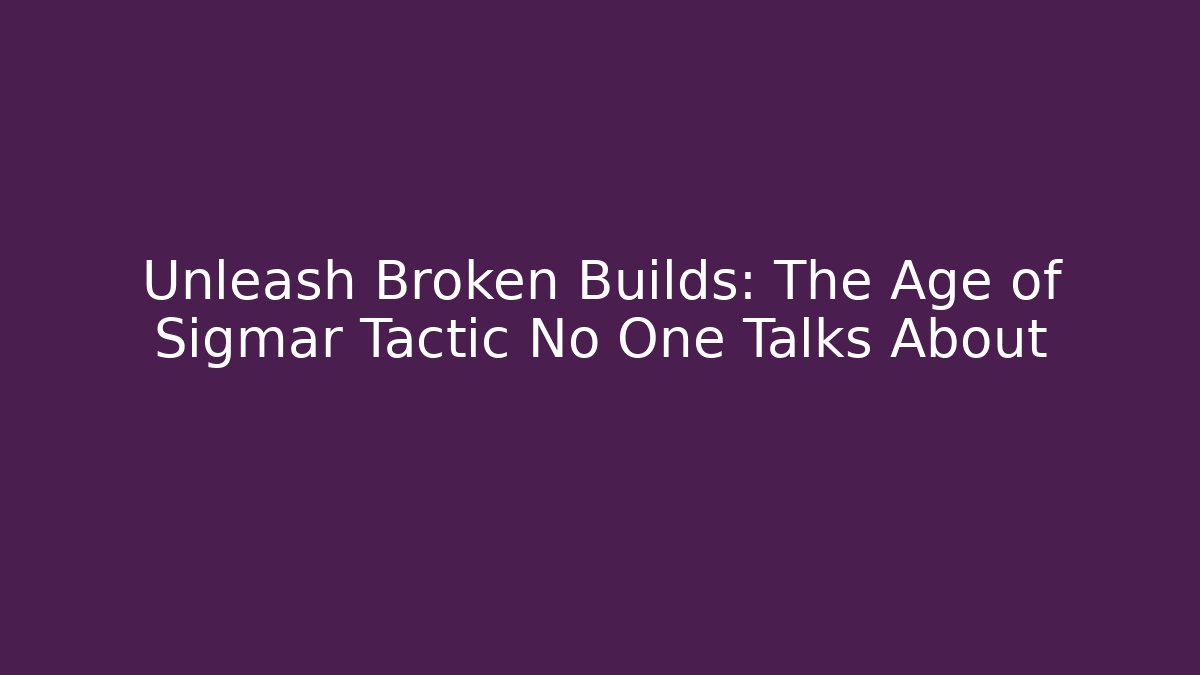 Unleash Broken Builds: The Age of Sigmar Tactic No One Talks About