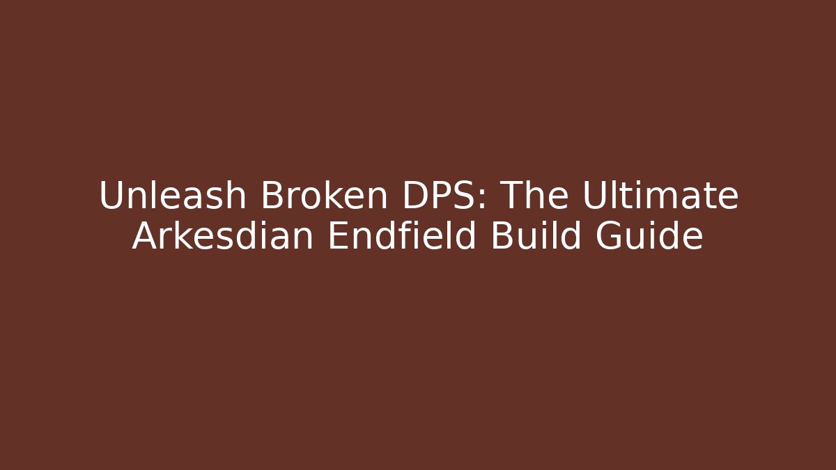 Unleash Broken DPS: The Ultimate Arkesdian Endfield Build Guide
