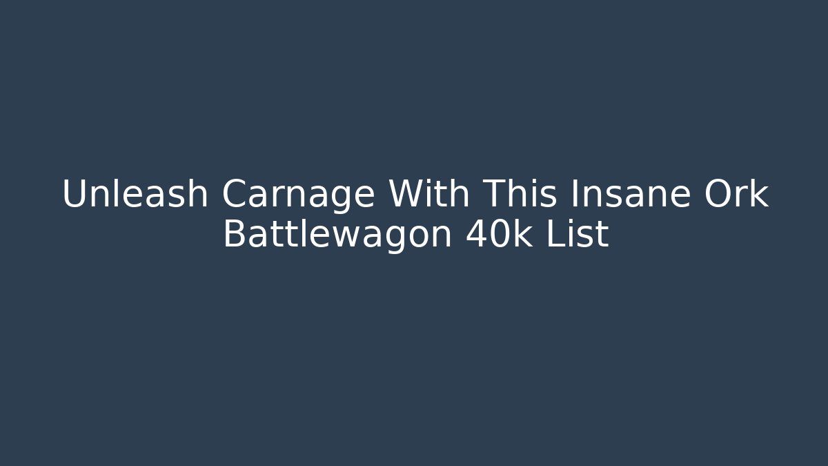 Unleash Carnage With This Insane Ork Battlewagon 40k List