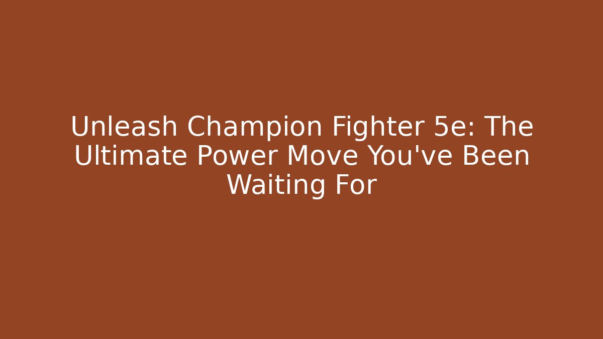 Unleash Champion Fighter 5e: The Ultimate Power Move You’ve Been Waiting For