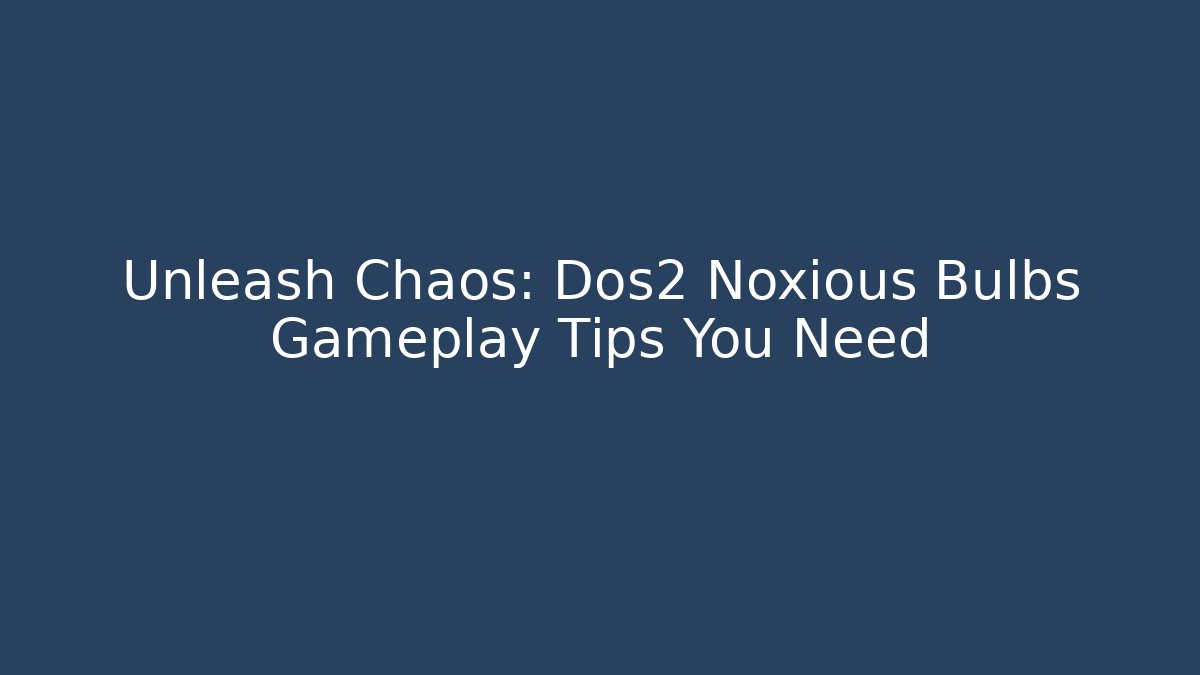 Unleash Chaos: Dos2 Noxious Bulbs Gameplay Tips You Need