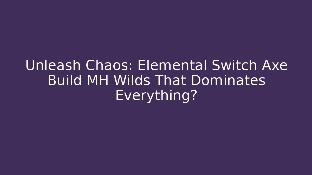 Unleash Chaos: Elemental Switch Axe Build MH Wilds That Dominates Everything?
