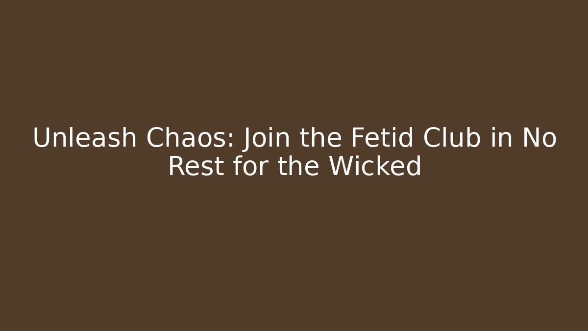 Unleash Chaos: Join the Fetid Club in No Rest for the Wicked