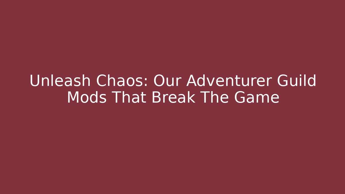 Unleash Chaos: Our Adventurer Guild Mods That Break The Game