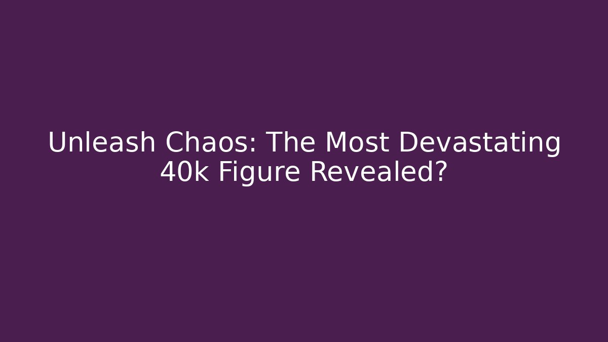 Unleash Chaos: The Most Devastating 40k Figure Revealed?